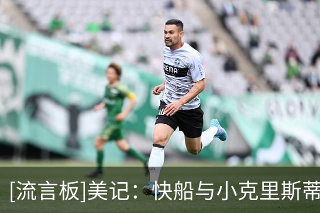 [流言板]美记：快船与小克里斯蒂约定将合同保障日推迟至10月中旬